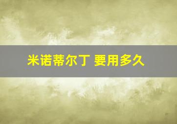 米诺蒂尔丁 要用多久